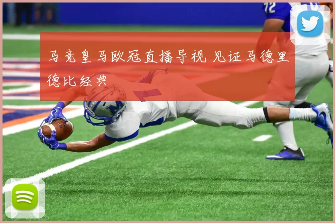 马竞皇马欧冠直播导视 见证马德里德比经典