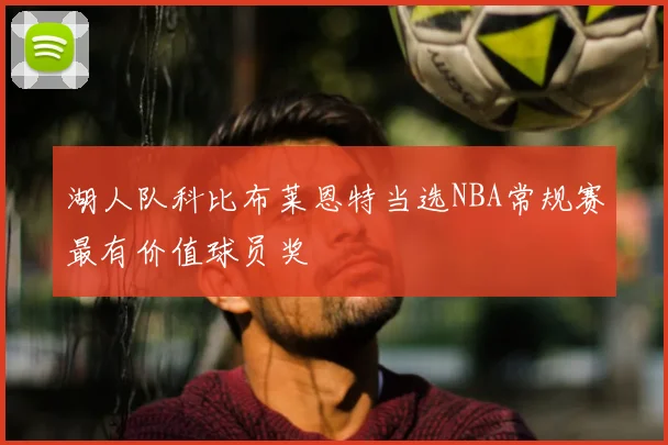 湖人队科比布莱恩特当选NBA常规赛最有价值球员奖