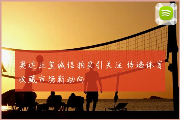 奥运玉玺诚信拍卖引关注 传递体育收藏市场新动向