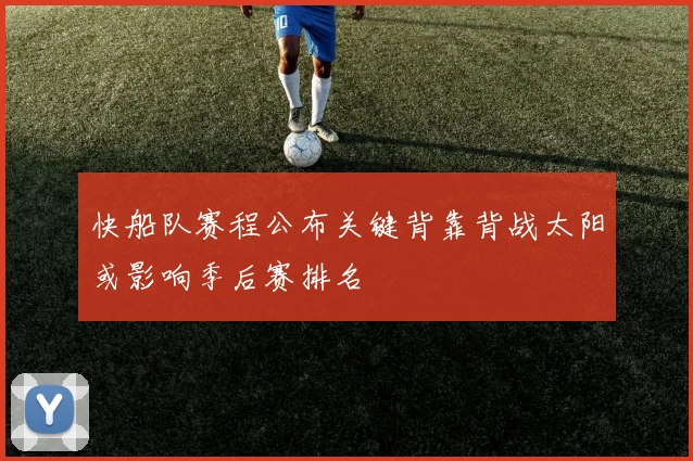 快船队赛程公布关键背靠背战太阳或影响季后赛排名