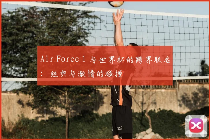 Air Force 1 与世界杯的跨界联名:经典与激情的碰撞
