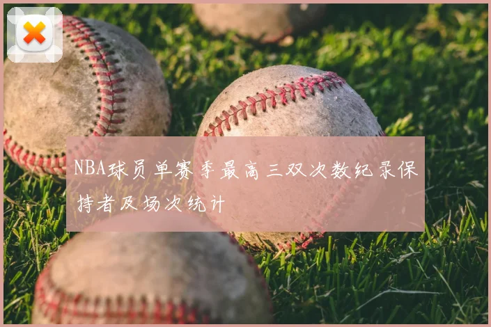 NBA球员单赛季最高三双次数纪录保持者及场次统计