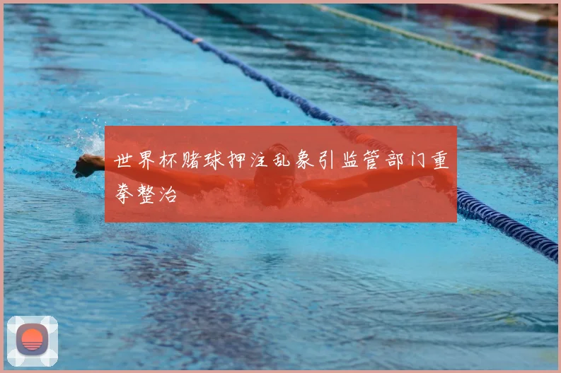 世界杯赌球押注乱象引监管部门重拳整治